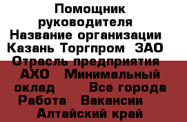 Помощник руководителя › Название организации ­ Казань-Торгпром, ЗАО › Отрасль предприятия ­ АХО › Минимальный оклад ­ 1 - Все города Работа » Вакансии   . Алтайский край